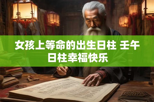 女孩上等命的出生日柱 壬午日柱幸福快乐