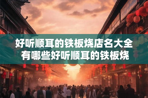 好听顺耳的铁板烧店名大全 有哪些好听顺耳的铁板烧店名