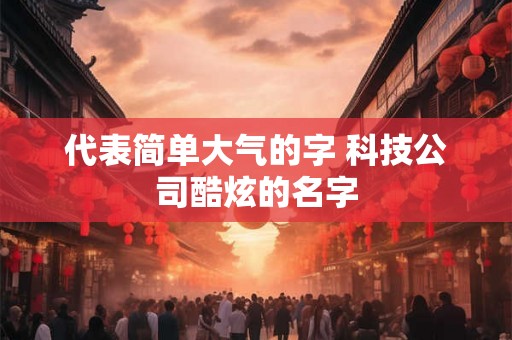 代表简单大气的字 科技公司酷炫的名字