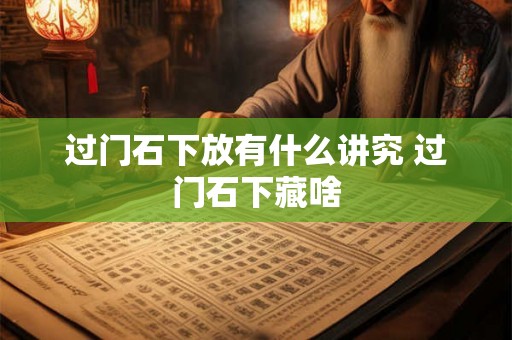过门石下放有什么讲究 过门石下藏啥