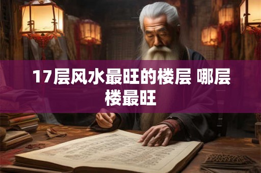 17层风水最旺的楼层 哪层楼最旺