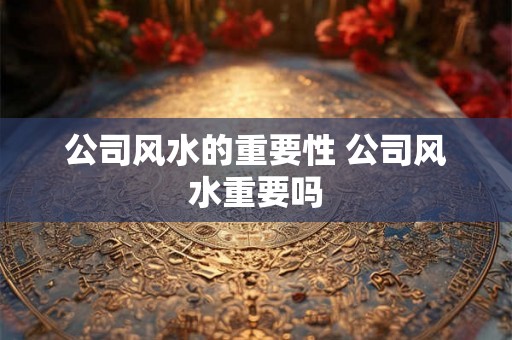 公司风水的重要性 公司风水重要吗