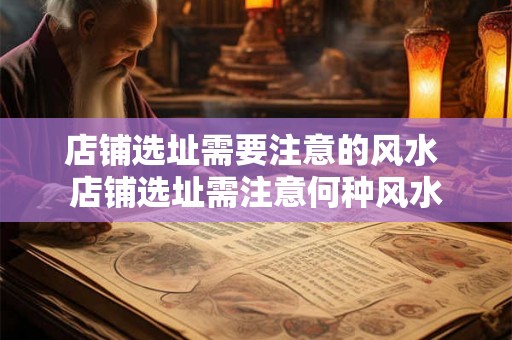 店铺选址需要注意的风水 店铺选址需注意何种风水