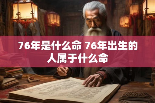 76年是什么命 76年出生的人属于什么命