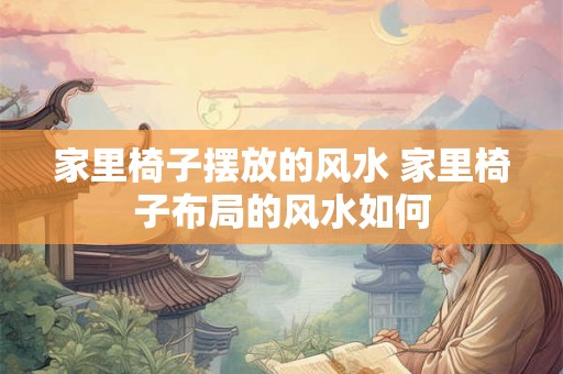 家里椅子摆放的风水 家里椅子布局的风水如何