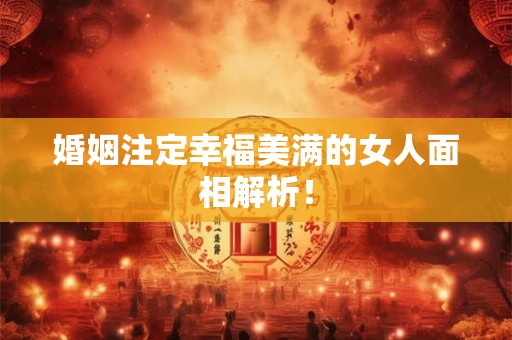 婚姻注定幸福美满的女人面相解析！