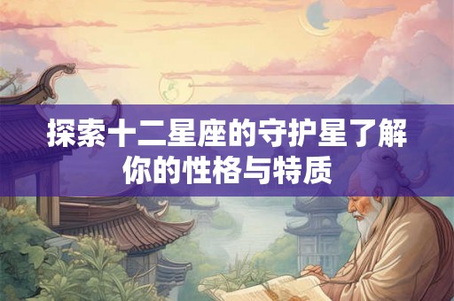 探索十二星座的守护星了解你的性格与特质