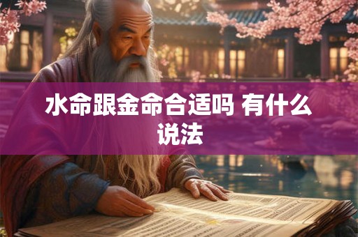 水命跟金命合适吗 有什么说法 水命跟金命合适吗 有什么说法