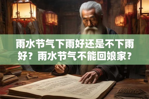 雨水节气下雨好还是不下雨好？雨水节气不能回娘家？