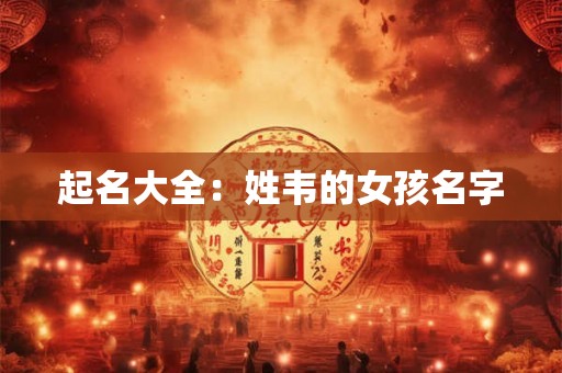 起名大全：姓韦的女孩名字