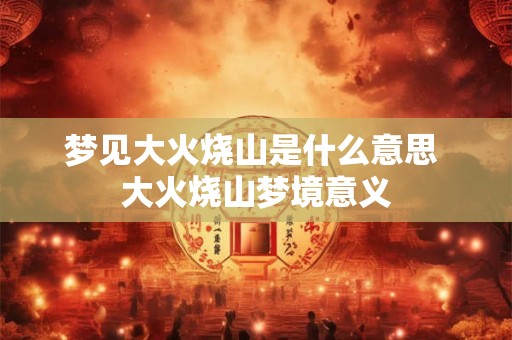 梦见大火烧山是什么意思 大火烧山梦境意义