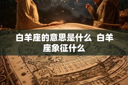 白羊座的意思是什么  白羊座象征什么