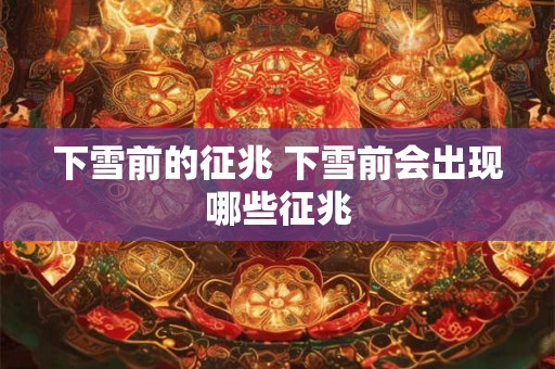 下雪前的征兆 下雪前会出现哪些征兆