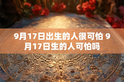 9月17日出生的人很可怕 9月17日生的人可怕吗