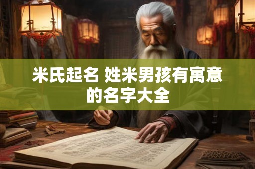 米氏起名 姓米男孩有寓意的名字大全 米氏起名 姓米男孩有寓意的名字大全