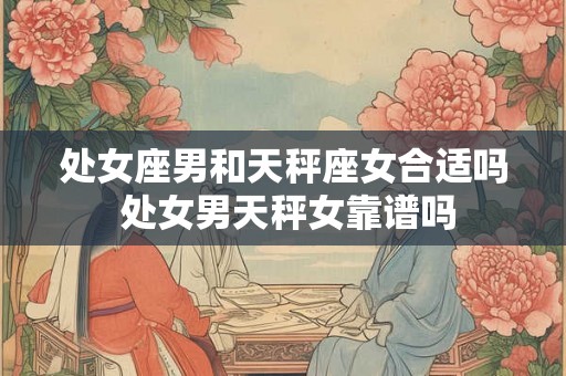 处女座男和天秤座女合适吗 处女男天秤女靠谱吗