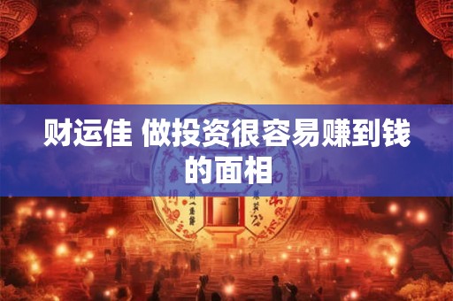 财运佳 做投资很容易赚到钱的面相