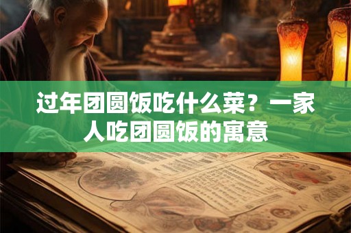 过年团圆饭吃什么菜？一家人吃团圆饭的寓意