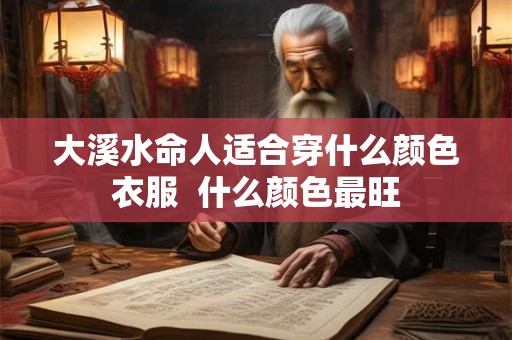 大溪水命人适合穿什么颜色衣服  什么颜色最旺