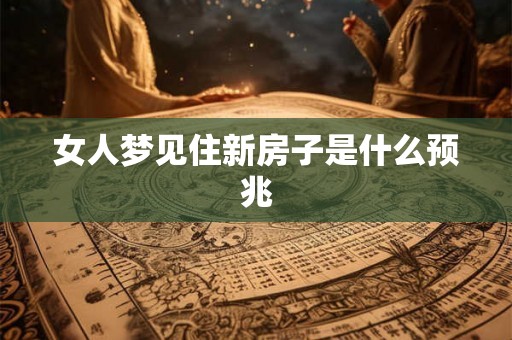 女人梦见住新房子是什么预兆