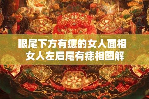 眼尾下方有痣的女人面相  女人左眉尾有痣相图解