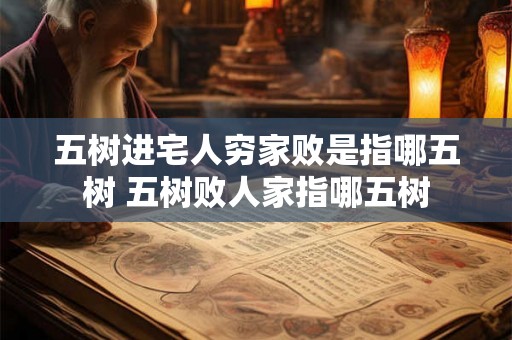 五树进宅人穷家败是指哪五树 五树败人家指哪五树