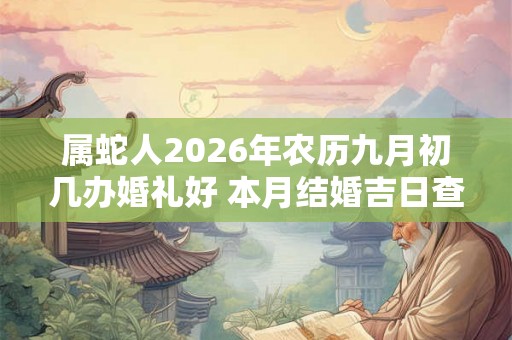 属蛇人2026年农历九月初几办婚礼好 本月结婚吉日查询