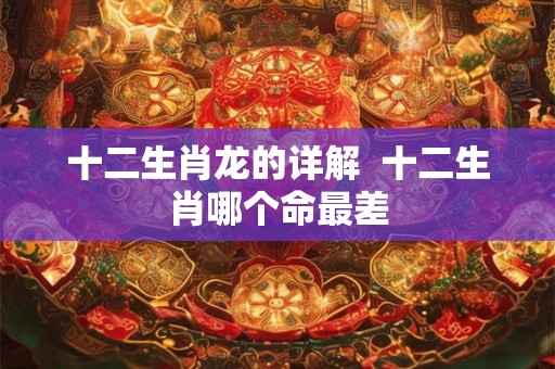 十二生肖龙的详解  十二生肖哪个命最差