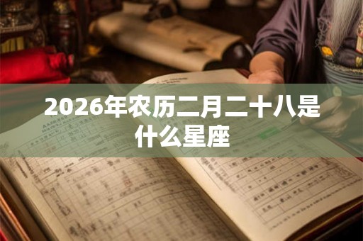 2026年农历二月二十八是什么星座