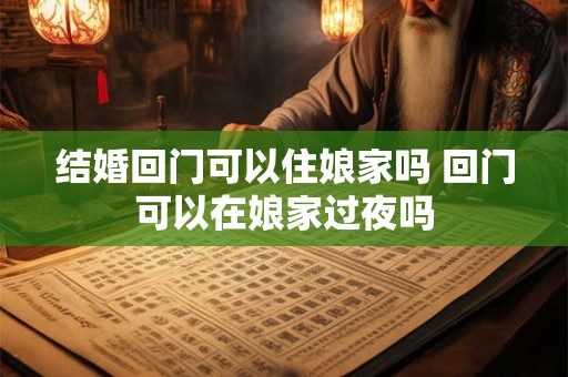 结婚回门可以住娘家吗 回门可以在娘家过夜吗