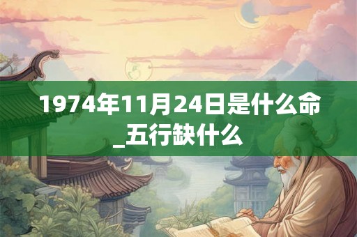 1974年11月24日是什么命_五行缺什么