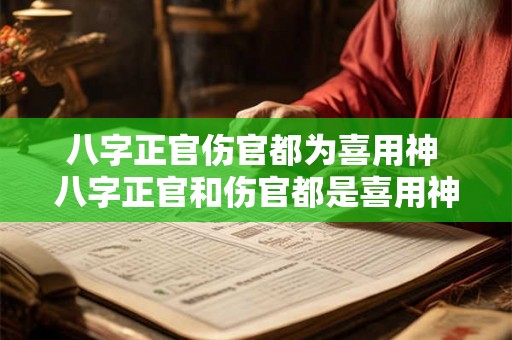 八字正官伤官都为喜用神 八字正官和伤官都是喜用神