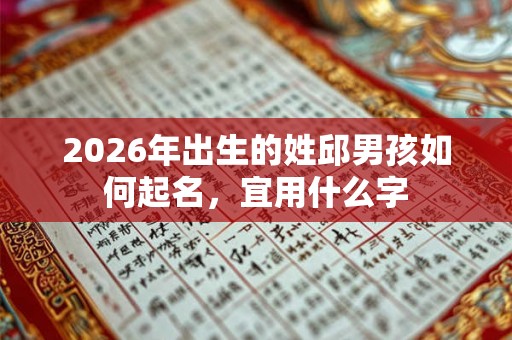 2026年出生的姓邱男孩如何起名，宜用什么字