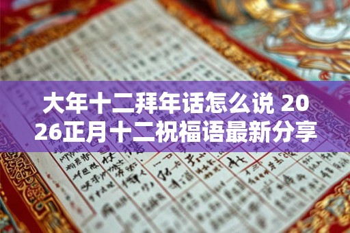 大年十二拜年话怎么说 2026正月十二祝福语最新分享