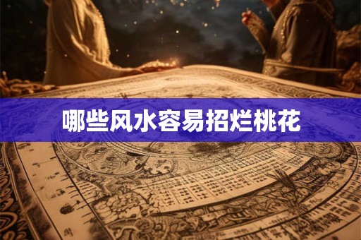 哪些风水容易招烂桃花 哪些风水容易招烂桃花