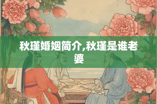 秋瑾婚姻简介,秋瑾是谁老婆
