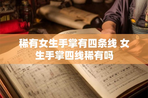 稀有女生手掌有四条线 女生手掌四线稀有吗