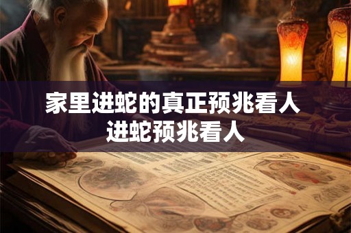 家里进蛇的真正预兆看人 进蛇预兆看人 家里进蛇的真正预兆看人 进蛇预兆看人