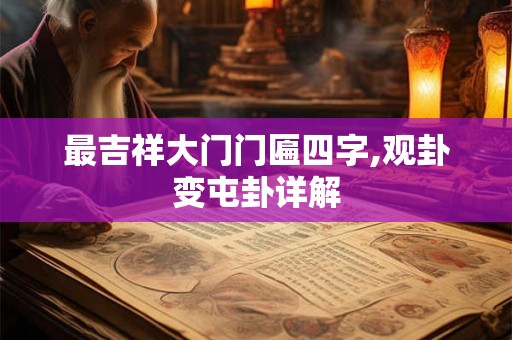 最吉祥大门门匾四字,观卦变屯卦详解 最吉祥大门门匾四字,观卦变屯卦详解
