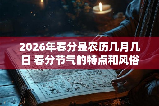 2026年春分是农历几月几日 春分节气的特点和风俗