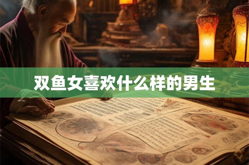 双鱼女喜欢什么样的男生