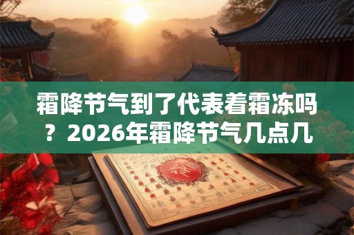 霜降节气到了代表着霜冻吗？2026年霜降节气几点几分？