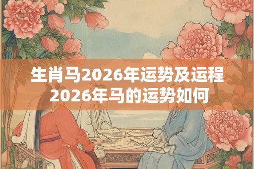 生肖马2026年运势及运程 2026年马的运势如何
