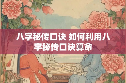 八字秘传口诀 如何利用八字秘传口诀算命