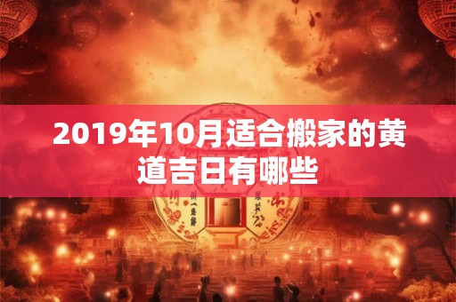 2019年10月适合搬家的黄道吉日有哪些
