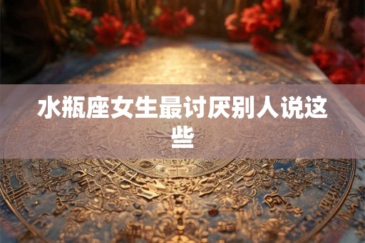 水瓶座女生最讨厌别人说这些
