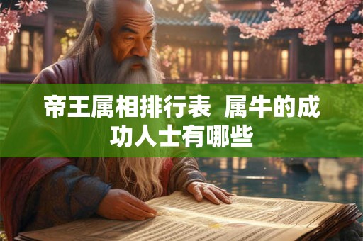 帝王属相排行表  属牛的成功人士有哪些