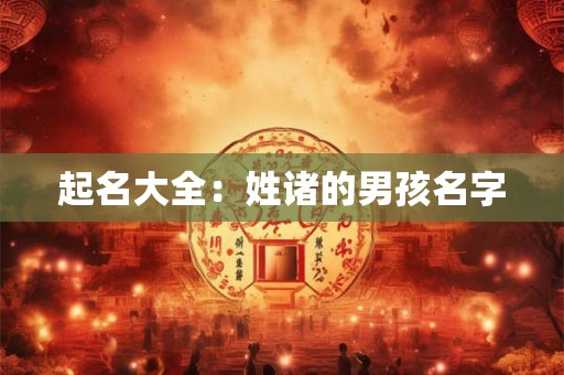 起名大全:姓诸的男孩名字 起名大全:姓诸的男孩名字