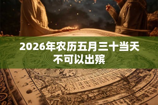 2026年农历五月三十当天不可以出殡