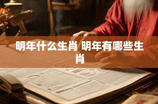 明年什么生肖 明年有哪些生肖